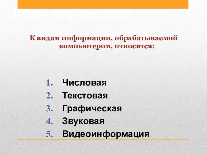 Виды информации К видам информации, обрабатываемой компьютером, относятся: Числовая Текстовая Графическая Звуковая Видеоинформация