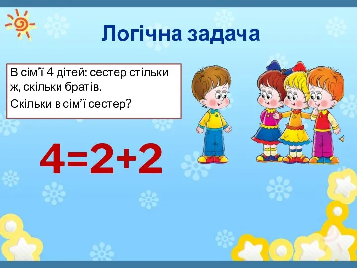 Логічна задача 4=2+2 В сім’ї 4 дітей: сестер стільки ж, скільки братів. Скільки в сім’ї сестер?