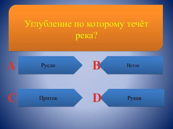 Углубление по которому течёт река? Русло Рукав Исток Приток А С B D