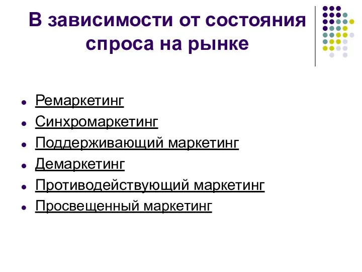 В зависимости от состояния спроса на рынке Ремаркетинг Синхромаркетинг Поддерживающий маркетинг Демаркетинг Противодействующий маркетинг Просвещенный маркетинг