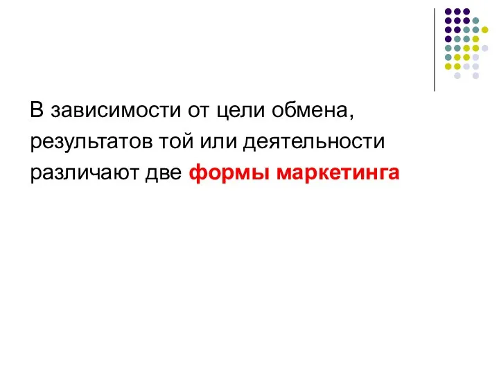 В зависимости от цели обмена, результатов той или деятельности различают две формы маркетинга