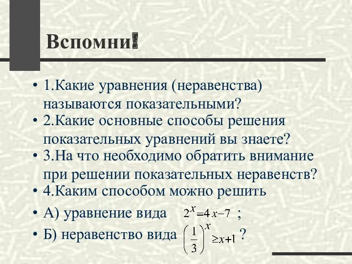 Вспомни! 1.Какие уравнения (неравенства) называются показательными? 2.Какие основные способы решения