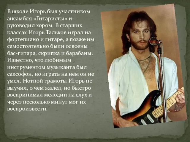 В школе Игорь был участником ансамбля «Гитаристы» и руководил хором.