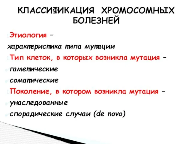 КЛАССИФИКАЦИЯ ХРОМОСОМНЫХ БОЛЕЗНЕЙ Этиология – характеристика типа мутации Тип клеток,