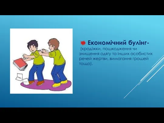 Економічний булінг- (крадіжки, пошкодження чи знищення одягу та інших особистих речей жертви, вимагання грошей тощо).