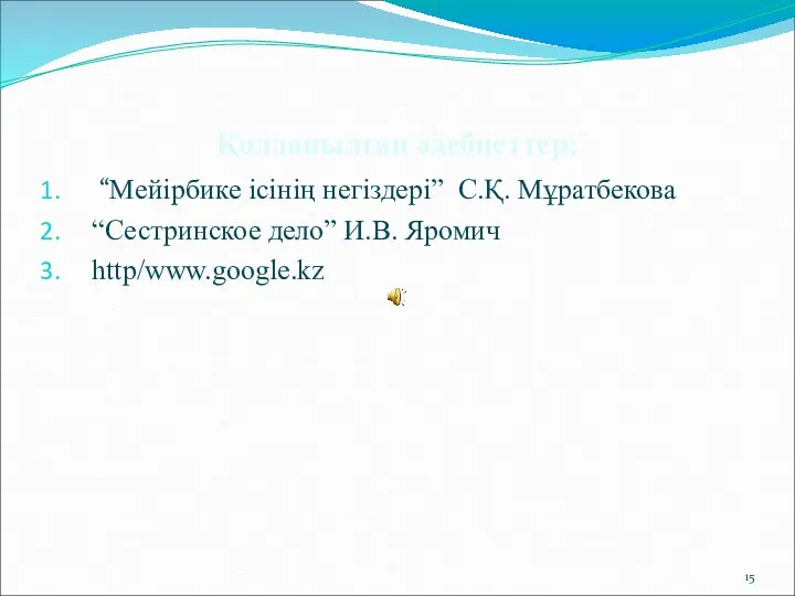 Қолданылған әдебиеттер: “Мейірбике ісінің негіздері” С.Қ. Мұратбекова “Сестринское дело” И.В. Яромич http/www.google.kz