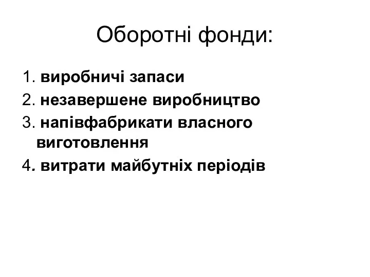 Оборотні фонди: 1. виробничі запаси 2. незавершене виробництво 3. напівфабрикати власного виготовлення 4. витрати майбутніх періодів