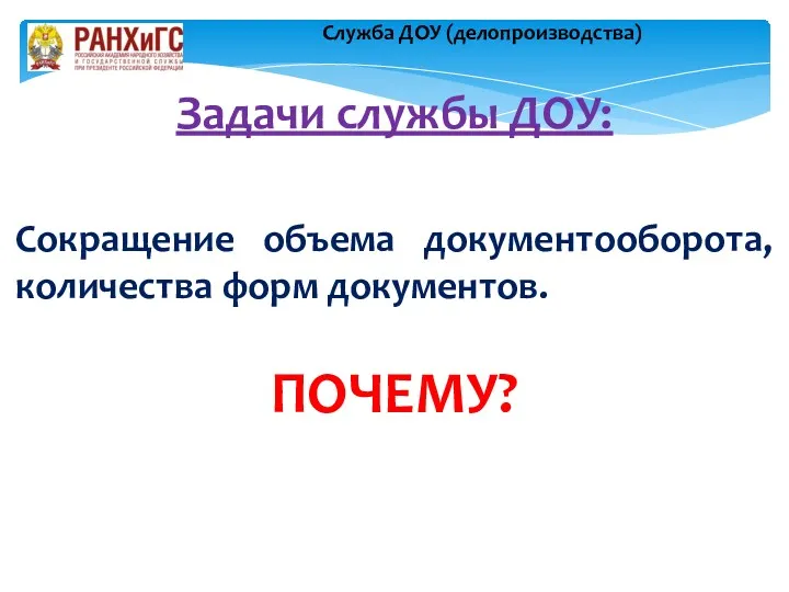 Задачи службы ДОУ: Сокращение объема документооборота, количества форм документов. ПОЧЕМУ? Служба ДОУ (делопроизводства)