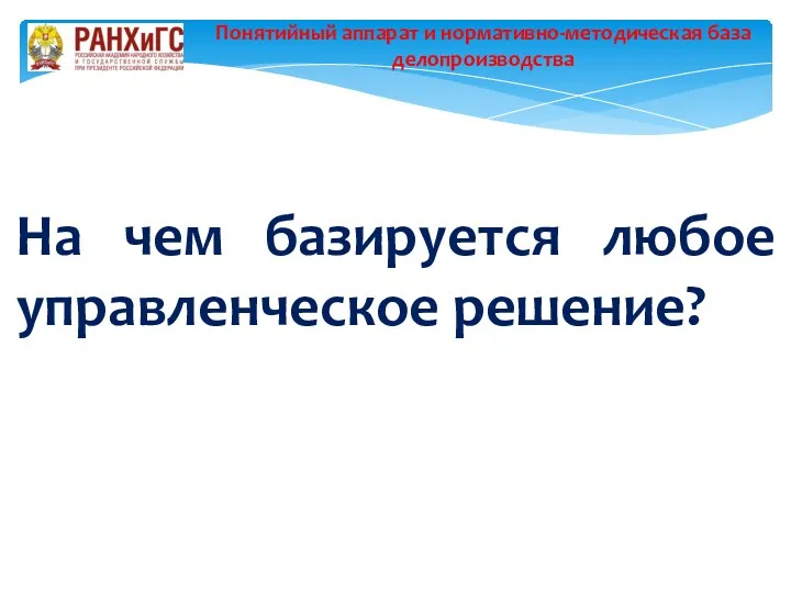 На чем базируется любое управленческое решение? Понятийный аппарат и нормативно-методическая база делопроизводства