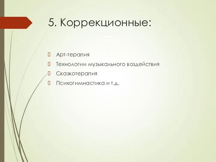 5. Коррекционные: Арт-терапия Технологии музыкального воздействия Сказкотерапия Психогимнастика и т.д.