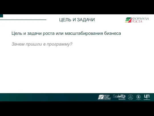 ЦЕЛЬ И ЗАДАЧИ Цель и задачи роста или масштабирования бизнеса Зачем пришли в программу?