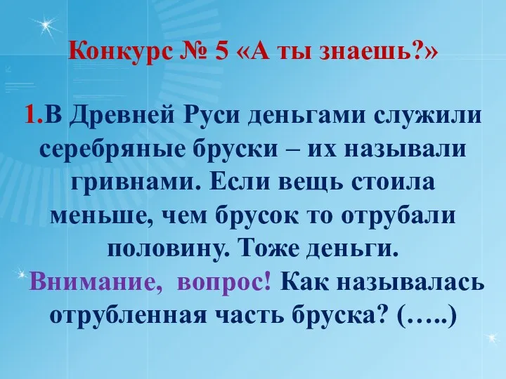 Конкурс № 5 «А ты знаешь?» 1.В Древней Руси деньгами служили серебряные бруски