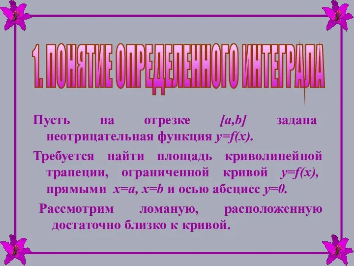 1. ПОНЯТИЕ ОПРЕДЕЛЕННОГО ИНТЕГРАЛА Пусть на отрезке [a,b] задана неотрицательная