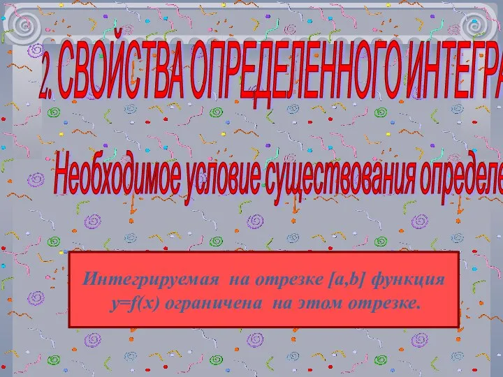 Необходимое условие существования определенного интеграла 2. СВОЙСТВА ОПРЕДЕЛЕННОГО ИНТЕГРАЛА Интегрируемая