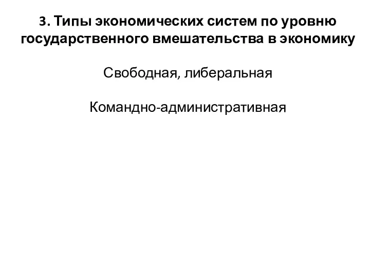 3. Типы экономических систем по уровню государственного вмешательства в экономику Свободная, либеральная Командно-административная Экономически регулируемая Смешанная