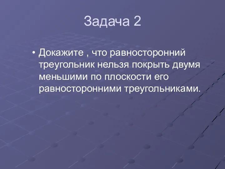 Задача 2 Докажите , что равносторонний треугольник нельзя покрыть двумя меньшими по плоскости его равносторонними треугольниками.