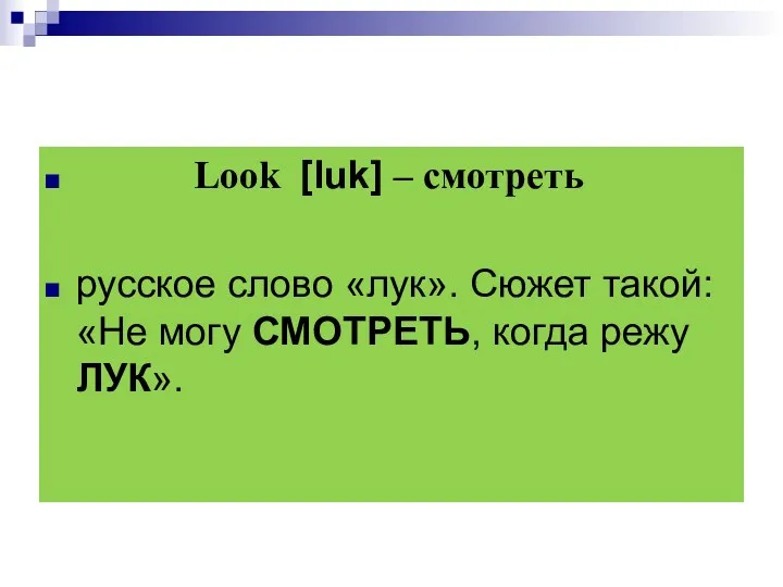 Look [luk] – смотреть русское слово «лук». Сюжет такой: «Не могу СМОТРЕТЬ, когда режу ЛУК».