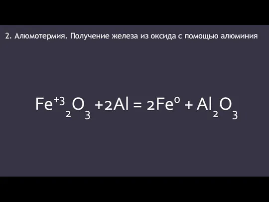 2. Алюмотермия. Получение железа из оксида с помощью алюминия Fe+32O3 +2Al = 2Fe0 + Al2O3