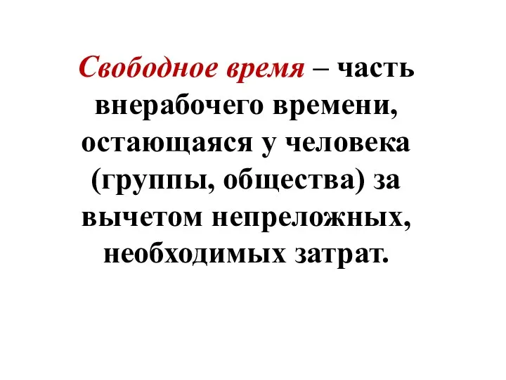 Свободное время – часть внерабочего времени, остающаяся у человека (группы, общества) за вычетом непреложных, необходимых затрат.