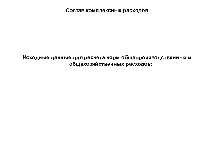 Состав комплексных расходов Исходные данные для расчета норм общепроизводственных и общехозяйственных расходов: