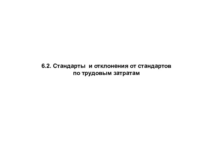 6.2. Стандарты и отклонения от стандартов по трудовым затратам