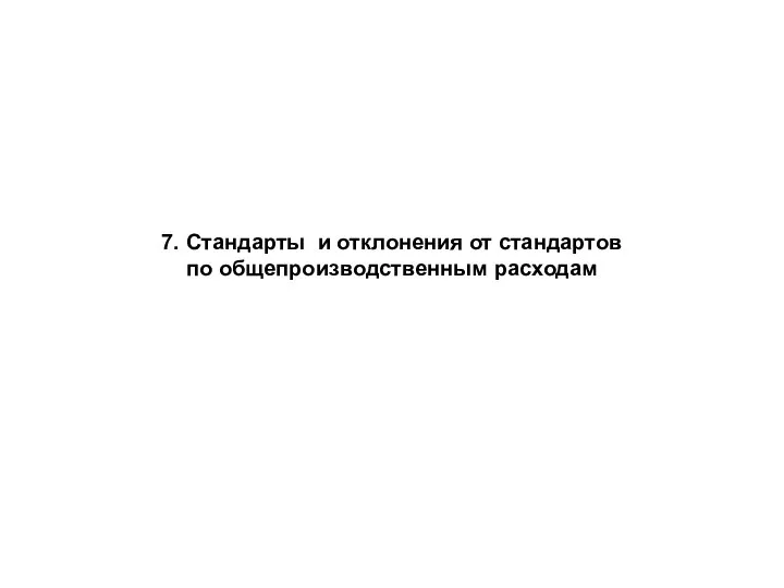 7. Стандарты и отклонения от стандартов по общепроизводственным расходам