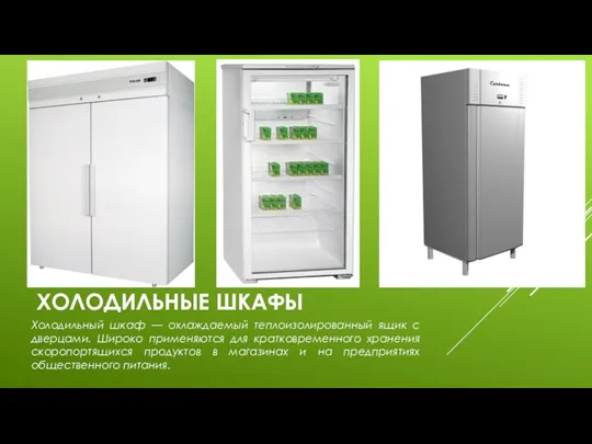 ХОЛОДИЛЬНЫЕ ШКАФЫ Холодильный шкаф — охлаждаемый теплоизолированный ящик с дверцами. Широко применяются для
