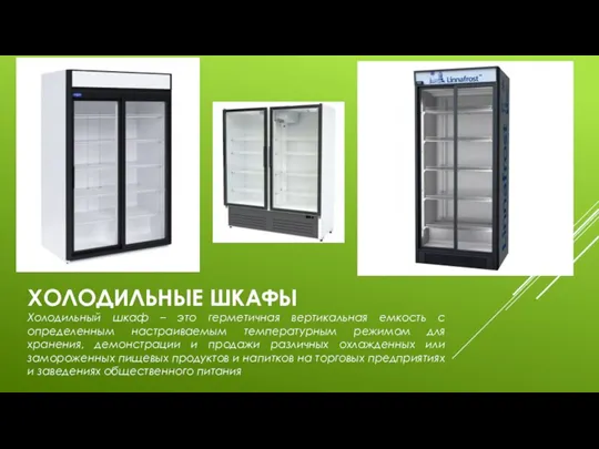 ХОЛОДИЛЬНЫЕ ШКАФЫ Холодильный шкаф – это герметичная вертикальная емкость с определенным настраиваемым температурным