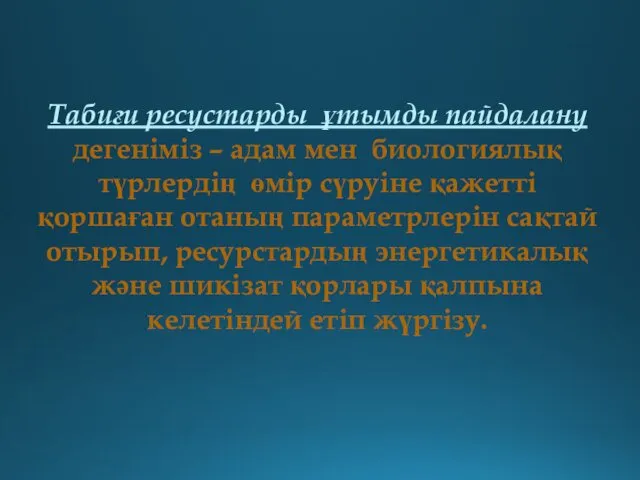 Табиғи ресустарды ұтымды пайдалану дегеніміз – адам мен биологиялық түрлердің