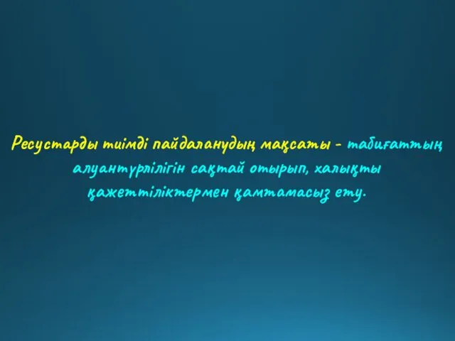 Ресустарды тиімді пайдаланудың мақсаты - табиғаттың алуантүрлілігін сақтай отырып, халықты қажеттіліктермен қамтамасыз ету.