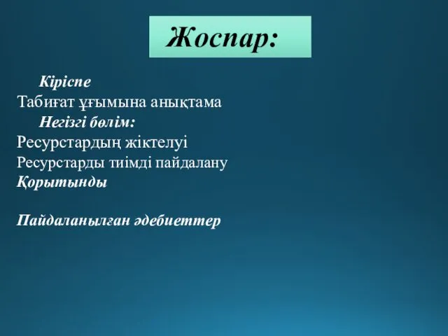 Жоспар: Кіріспе Табиғат ұғымына анықтама Негізгі бөлім: Ресурстардың жіктелуі Ресурстарды тиімді пайдалану Қорытынды Пайдаланылған әдебиеттер