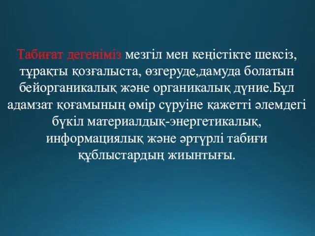 Табиғат дегеніміз мезгіл мен кеңістікте шексіз, тұрақты қозғалыста, өзгеруде,дамуда болатын