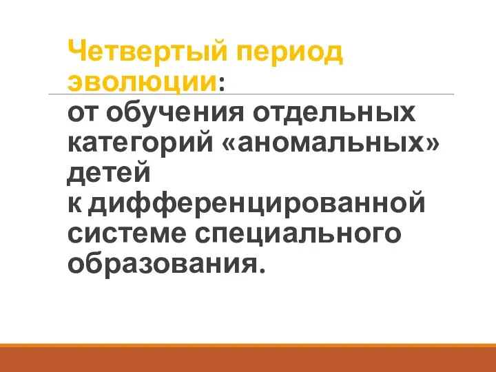 Четвертый период эволюции: от обучения отдельных категорий «аномальных» детей к дифференцированной системе специального образования.