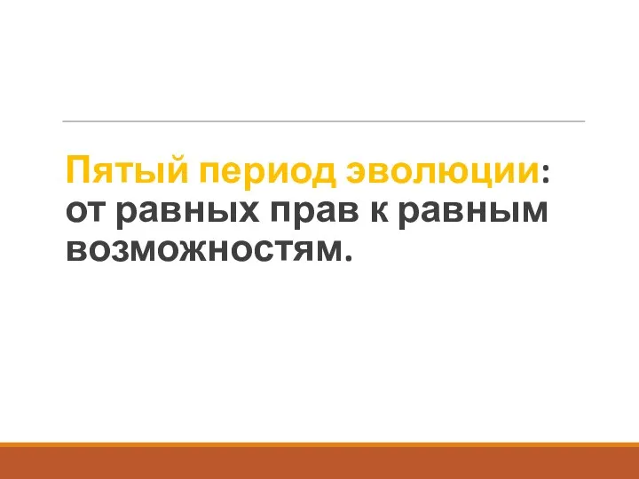 Пятый период эволюции: от равных прав к равным возможностям.