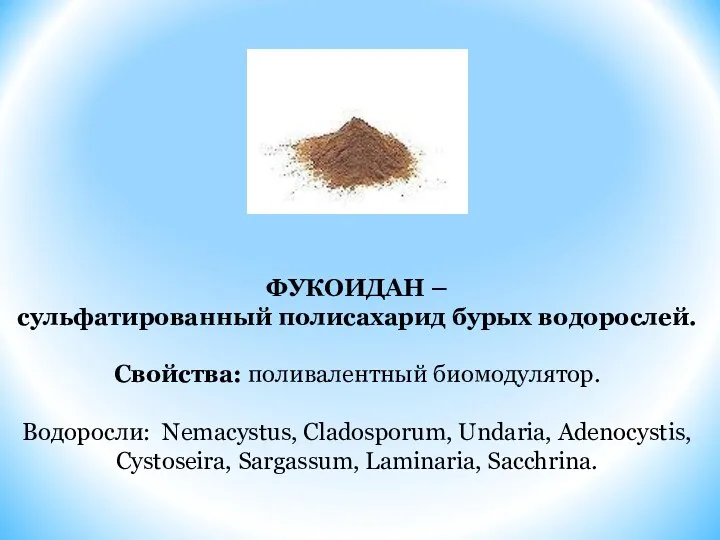 ФУКОИДАН – cульфатированный полисахарид бурых водорослей. Свойства: поливалентный биомодулятор. Водоросли: