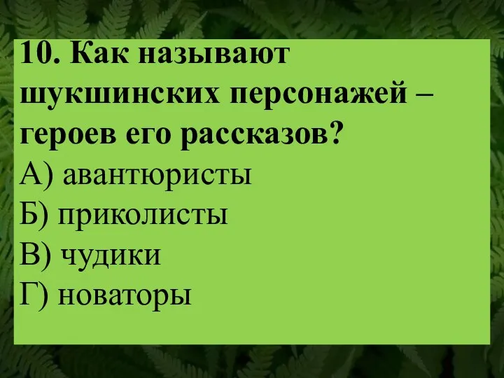 10. Как называют шукшинских персонажей – героев его рассказов? А)