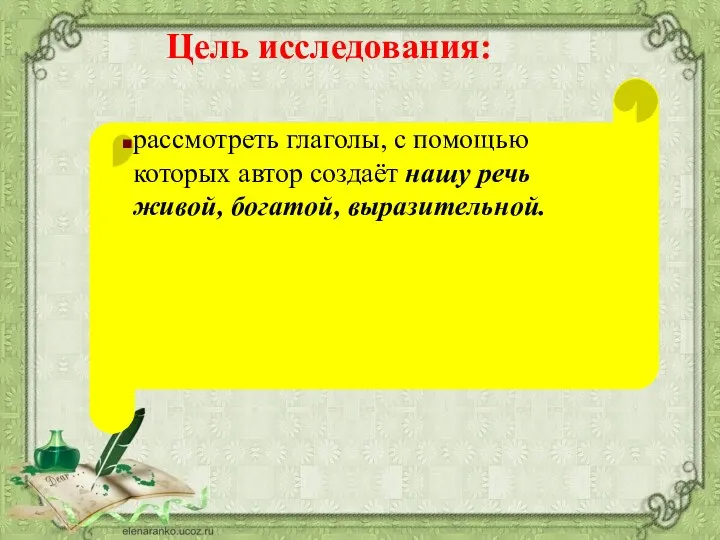 Цель исследования: рассмотреть глаголы, с помощью которых автор создаёт нашу речь живой, богатой, выразительной.