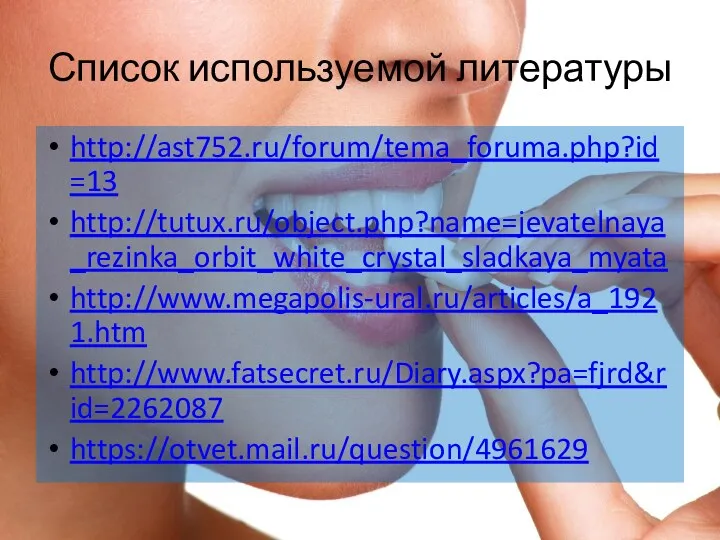 Список используемой литературы http://ast752.ru/forum/tema_foruma.php?id=13 http://tutux.ru/object.php?name=jevatelnaya_rezinka_orbit_white_crystal_sladkaya_myata http://www.megapolis-ural.ru/articles/a_1921.htm http://www.fatsecret.ru/Diary.aspx?pa=fjrd&rid=2262087 https://otvet.mail.ru/question/4961629