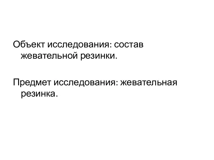 Объект исследования: состав жевательной резинки. Предмет исследования: жевательная резинка.