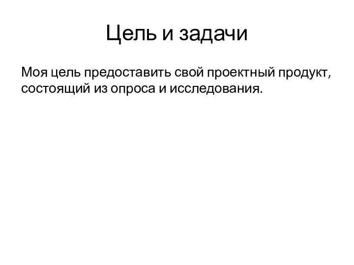 Цель и задачи Моя цель предоставить свой проектный продукт, состоящий из опроса и исследования.