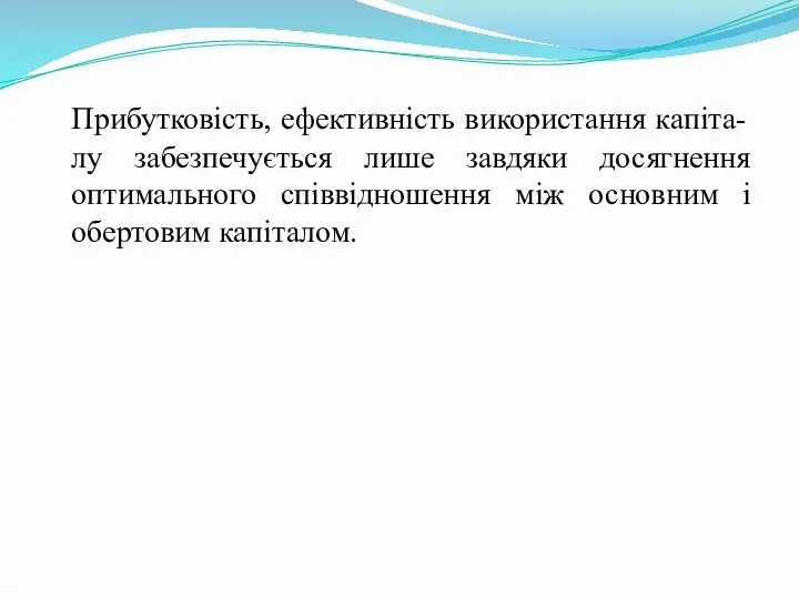 Прибутковість, ефективність використання капіта-лу забезпечується лише завдяки досягнення оптимального співвідношення між основним і обертовим капіталом.