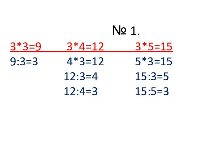 № 1. 3*3=9 3*4=12 3*5=15 9:3=3 4*3=12 5*3=15 12:3=4 15:3=5 12:4=3 15:5=3