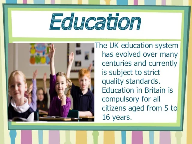 Education The UK education system has evolved over many centuries and currently is