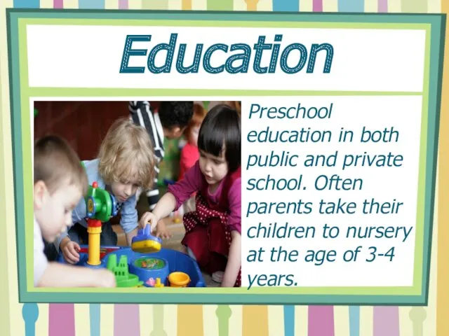 Education Preschool education in both public and private school. Often parents take their