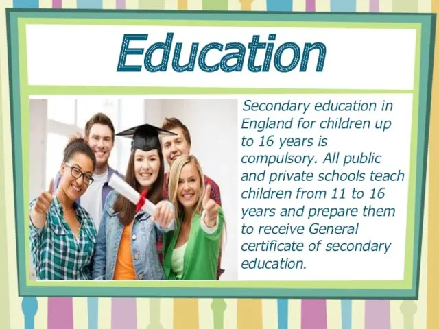 Education Secondary education in England for children up to 16 years is compulsory.