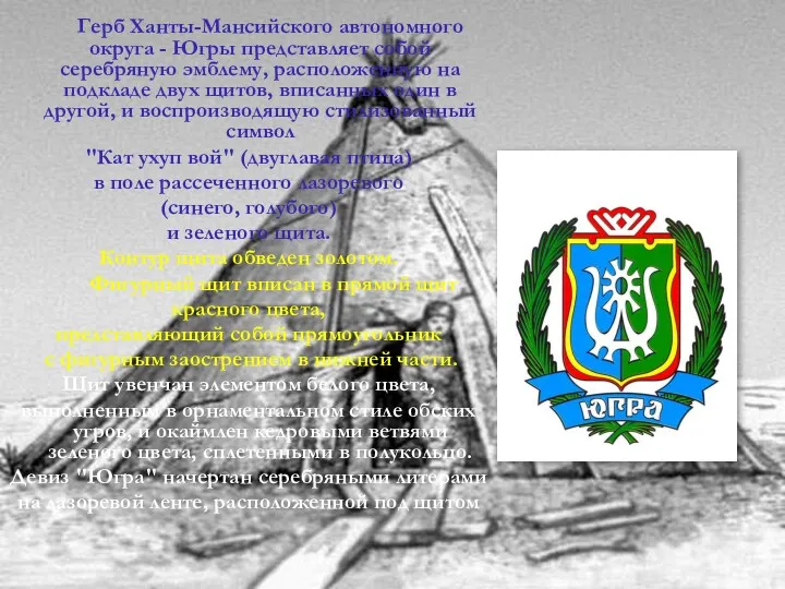 Герб Ханты-Мансийского автономного округа - Югры представляет собой серебряную эмблему, расположенную на подкладе