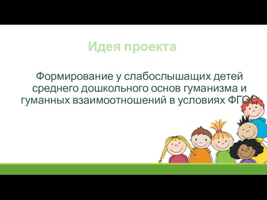 Идея проекта Формирование у слабослышащих детей среднего дошкольного основ гуманизма и гуманных взаимоотношений в условиях ФГОС