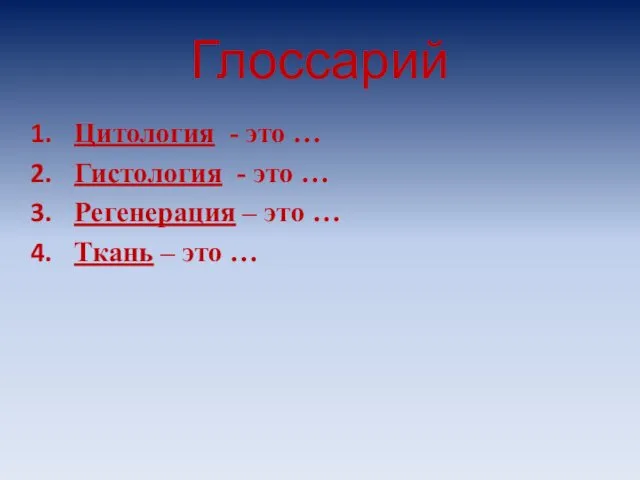 Глоссарий Цитология - это … Гистология - это … Регенерация