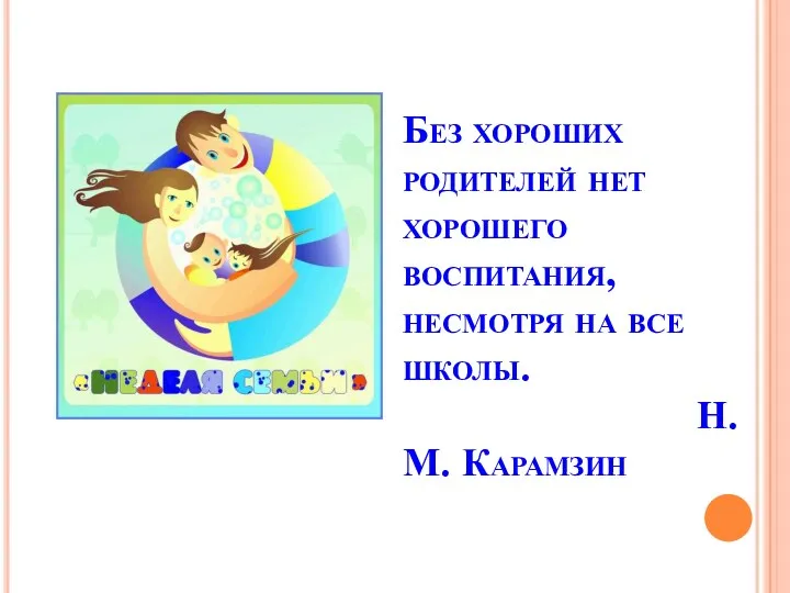 Без хороших родителей нет хорошего воспитания, несмотря на все школы. Н.М. Карамзин