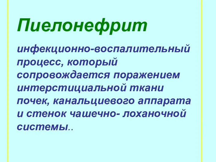 Пиелонефрит инфекционно-воспалительный процесс, который сопровождается поражением интерстициальной ткани почек, канальциевого аппарата и стенок чашечно- лоханочной системы..